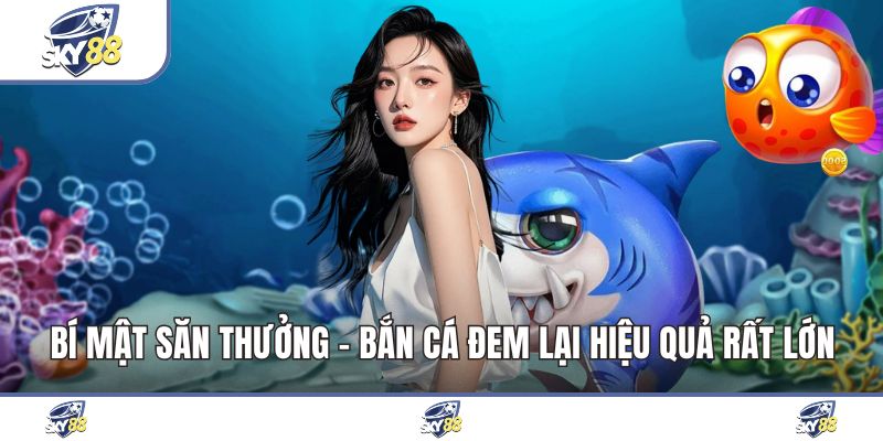 Bí Mật Săn Thưởng - Bắn Cá Đem Lại Hiệu Quả Rất Lớn