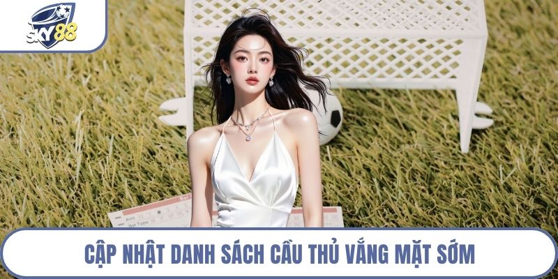 Cập nhật danh sách cầu thủ vắng mặt sớm