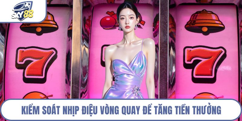 Kiểm soát nhịp điệu vòng quay để tăng tiền thưởng