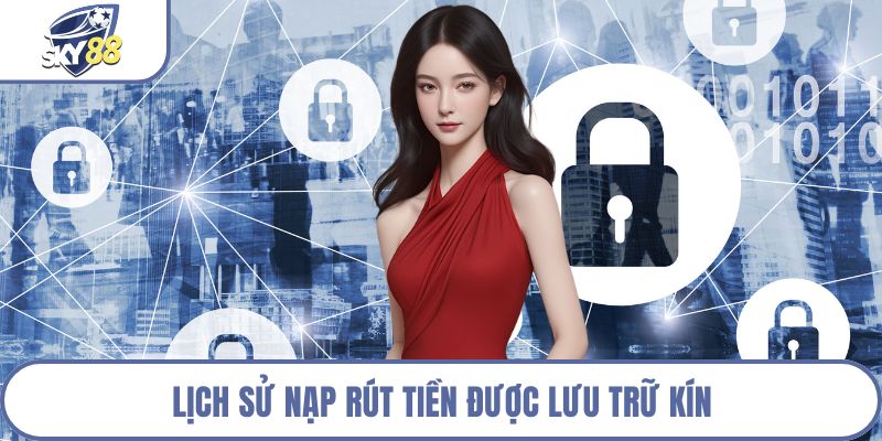 Lịch sử nạp rút tiền được lưu trữ kín