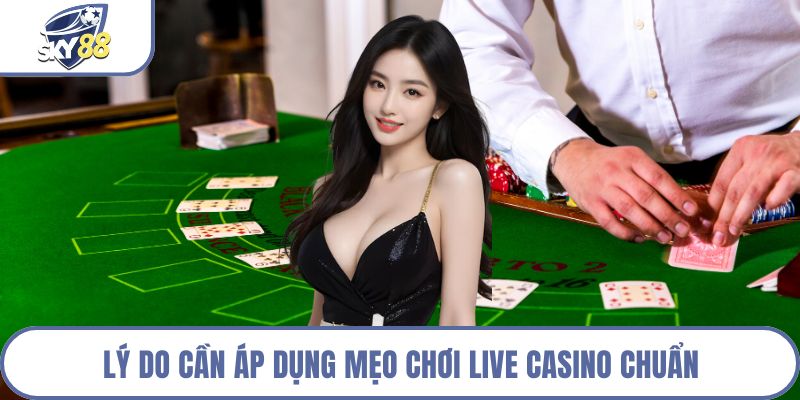 Lý do cần áp dụng mẹo chơi Live Casino chuẩn