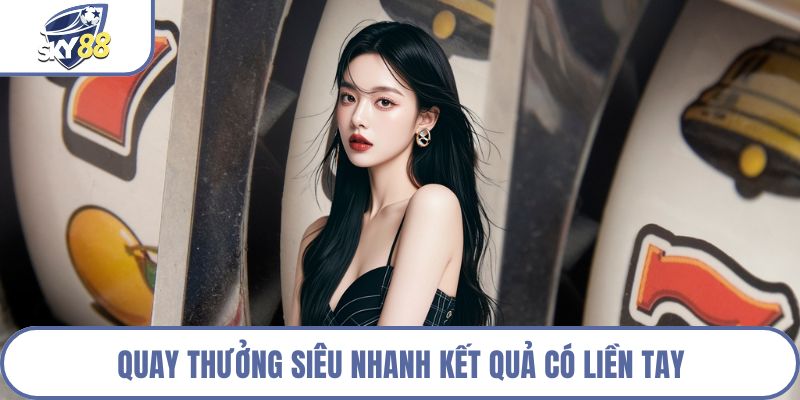Quay thưởng siêu nhanh kết quả có liền tay
