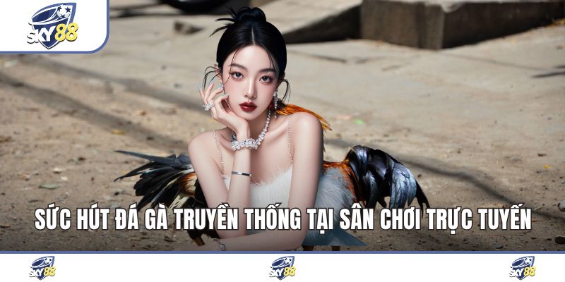 Sức Hút Đá Gà Truyền Thống Tại Sân Chơi Trực Tuyến