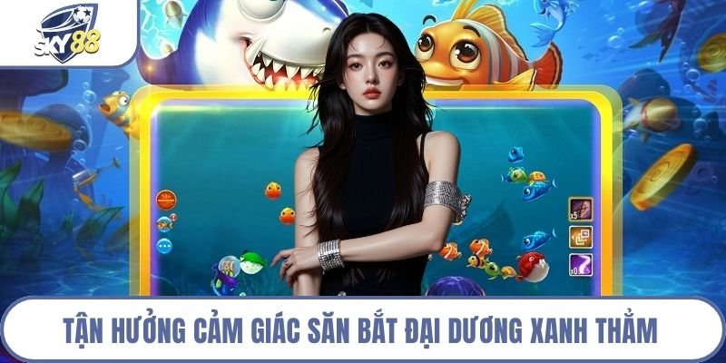 Tận hưởng cảm giác săn bắt đại dương xanh thẳm 