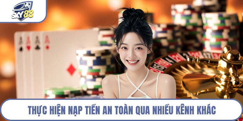 Thực hiện nạp tiền an toàn qua nhiều kênh khác