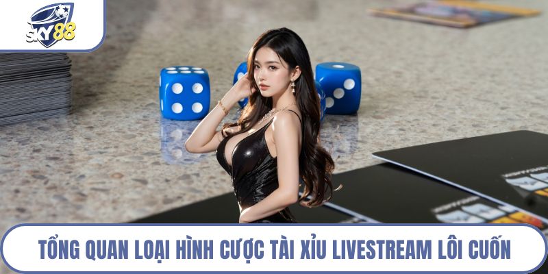 Tổng quan loại hình cược tài xỉu livestream lôi cuốn