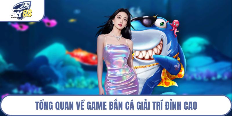 Tổng quan về game bắn cá giải trí đỉnh cao