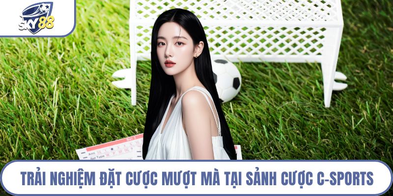 Trải nghiệm đặt cược mượt mà tại sảnh cược C-Sports