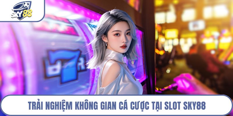 Trải nghiệm không gian cá cược tại Slot Sky88